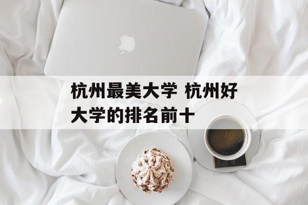 杭州最美大学 杭州好大学的排名前十-第1张图片-