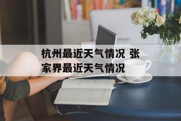 杭州最近天气情况 张家界最近天气情况-第1张图片-
