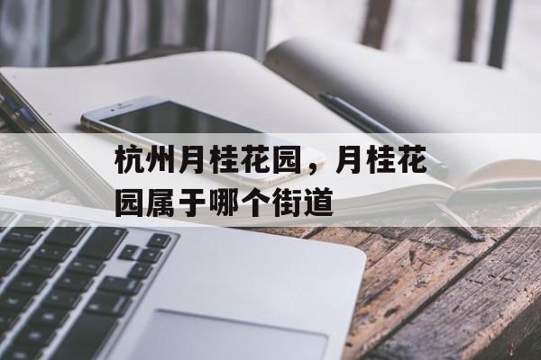 杭州月桂花园，月桂花园属于哪个街道-第1张图片-
