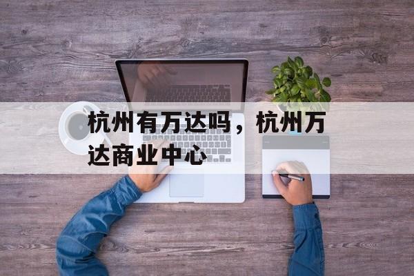 杭州有万达吗，杭州万达商业中心-第1张图片-