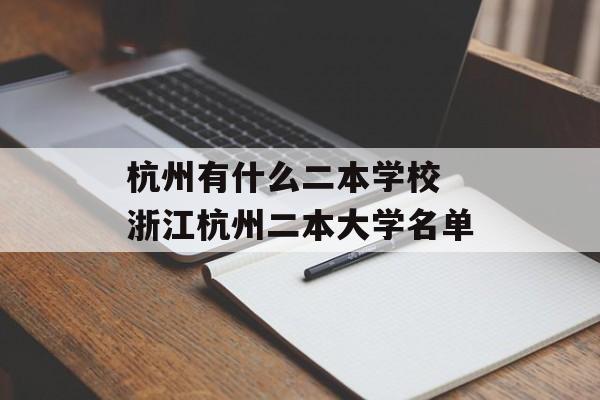 杭州有什么二本学校 浙江杭州二本大学名单-第1张图片-