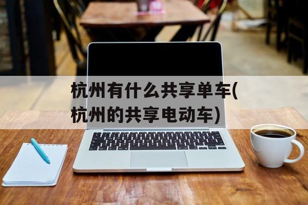 杭州有什么共享单车(杭州的共享电动车)-第1张图片-
