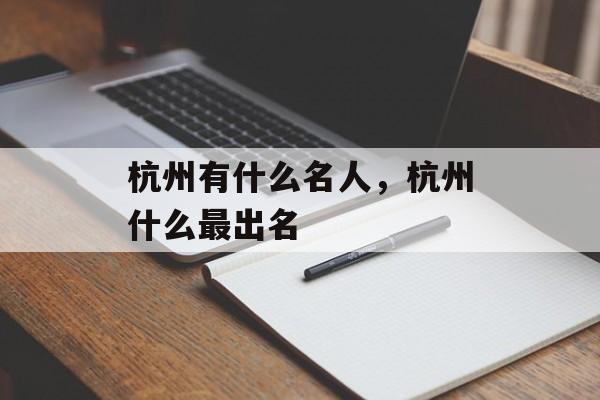 杭州有什么名人，杭州什么最出名-第1张图片-