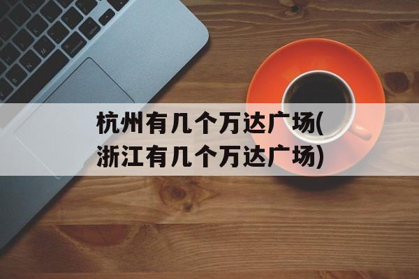 杭州有几个万达广场(浙江有几个万达广场)-第1张图片-