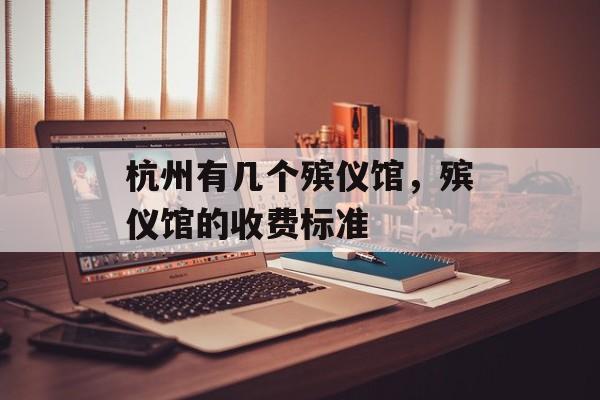 杭州有几个殡仪馆，殡仪馆的收费标准-第1张图片-