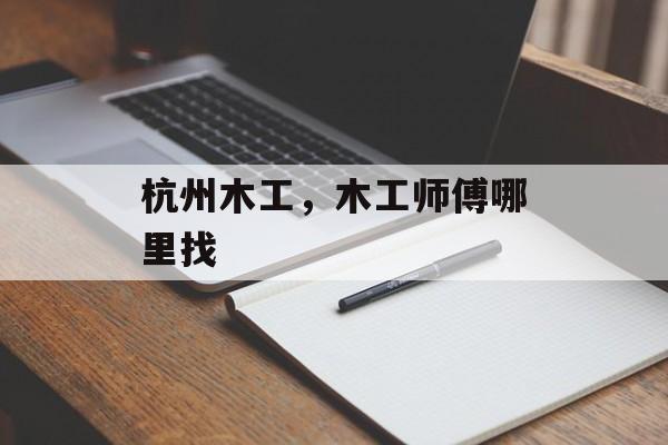 杭州木工，木工师傅哪里找-第1张图片-