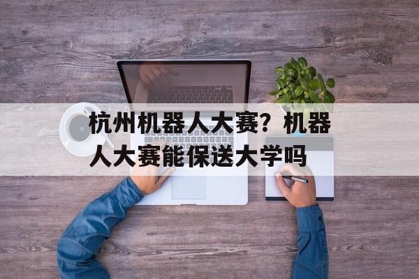 杭州机器人大赛？机器人大赛能保送大学吗-第1张图片-