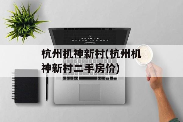 杭州机神新村(杭州机神新村二手房价)-第1张图片-