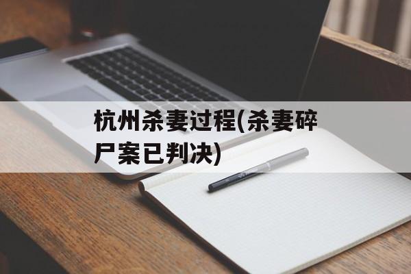 杭州杀妻过程(杀妻碎尸案已判决)-第1张图片-