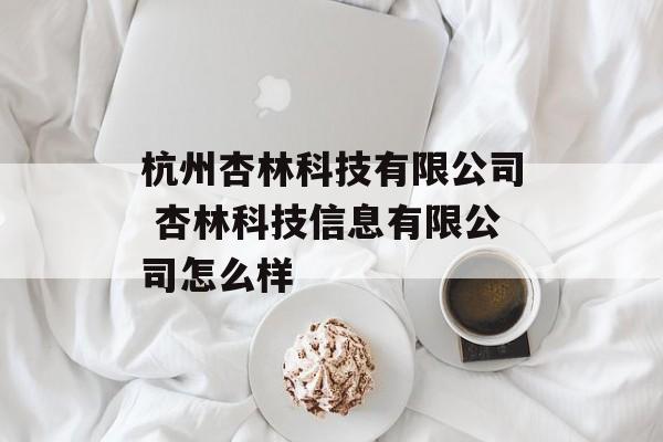 杭州杏林科技有限公司 杏林科技信息有限公司怎么样-第1张图片-