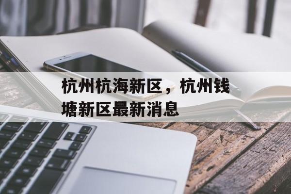 杭州杭海新区，杭州钱塘新区最新消息-第1张图片-