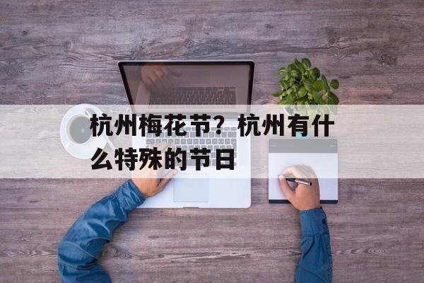 杭州梅花节？杭州有什么特殊的节日-第1张图片-