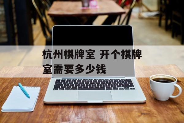 杭州棋牌室 开个棋牌室需要多少钱-第1张图片-