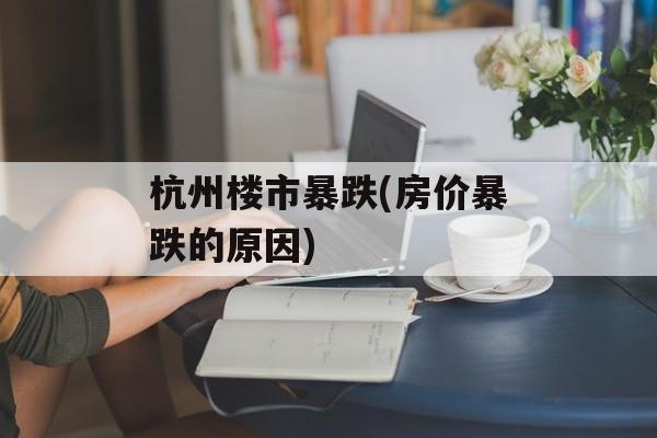 杭州楼市暴跌(房价暴跌的原因)-第1张图片-