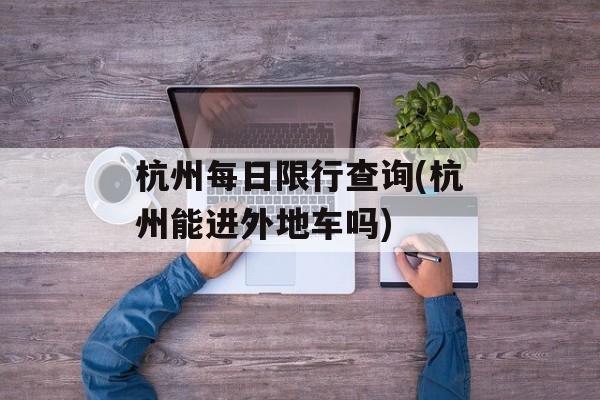 杭州每日限行查询(杭州能进外地车吗)-第1张图片-