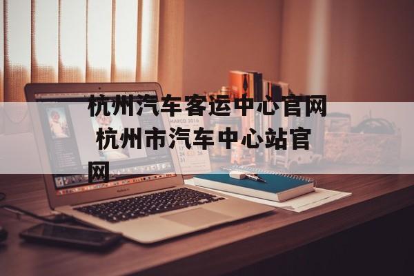 杭州汽车客运中心官网 杭州市汽车中心站官网-第1张图片-