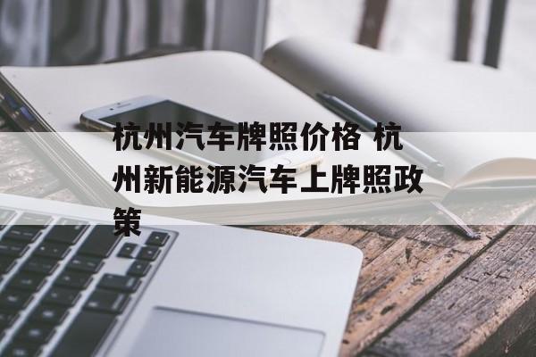 杭州汽车牌照价格 杭州新能源汽车上牌照政策-第1张图片-