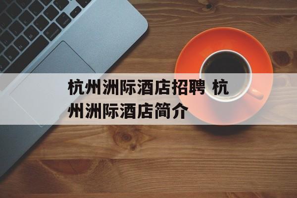 杭州洲际酒店招聘 杭州洲际酒店简介-第1张图片-