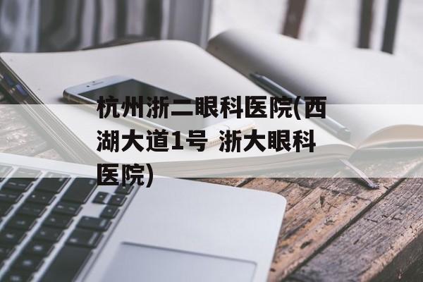 杭州浙二眼科医院(西湖大道1号 浙大眼科医院)-第1张图片-