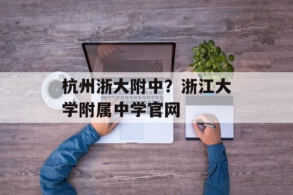 杭州浙大附中？浙江大学附属中学官网-第1张图片-