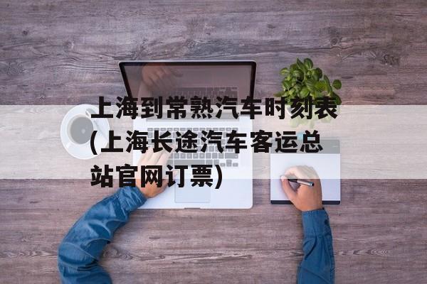 上海到常熟汽车时刻表(上海长途汽车客运总站官网订票)-第1张图片-