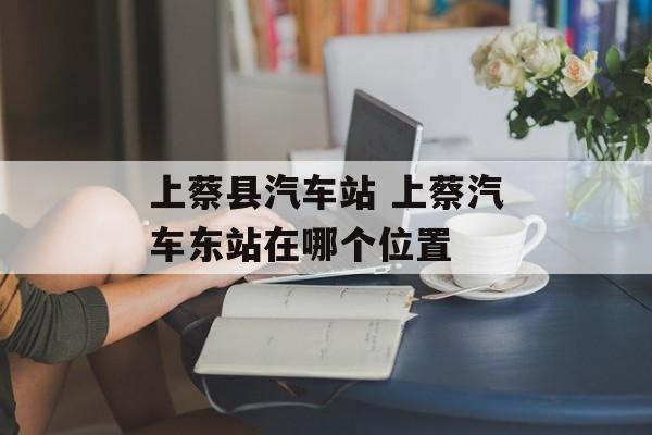 上蔡县汽车站 上蔡汽车东站在哪个位置-第1张图片-