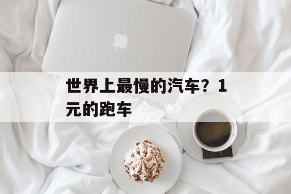 世界上最慢的汽车？1元的跑车-第1张图片-