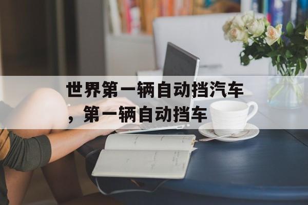 世界第一辆自动挡汽车，第一辆自动挡车-第1张图片-