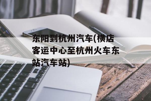 东阳到杭州汽车(横店客运中心至杭州火车东站汽车站)-第1张图片-