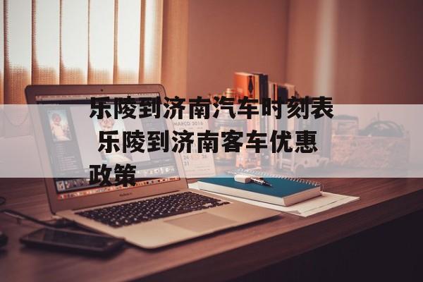 乐陵到济南汽车时刻表 乐陵到济南客车优惠政策-第1张图片-