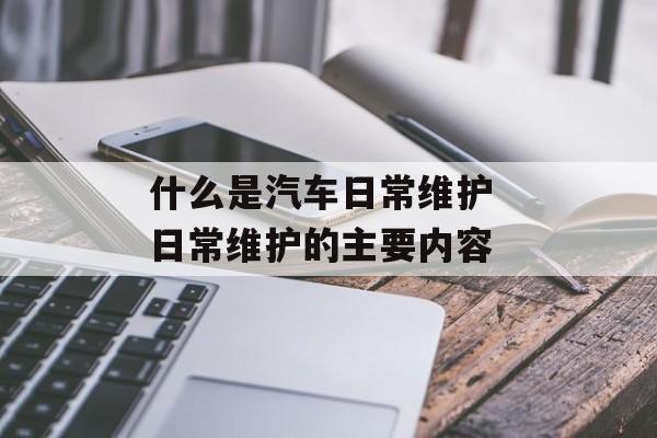 什么是汽车日常维护 日常维护的主要内容-第1张图片-