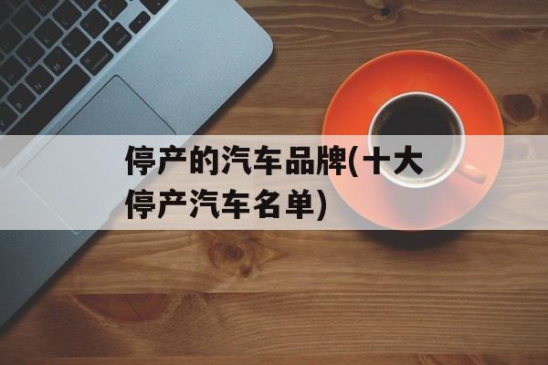 停产的汽车品牌(十大停产汽车名单)-第1张图片-
