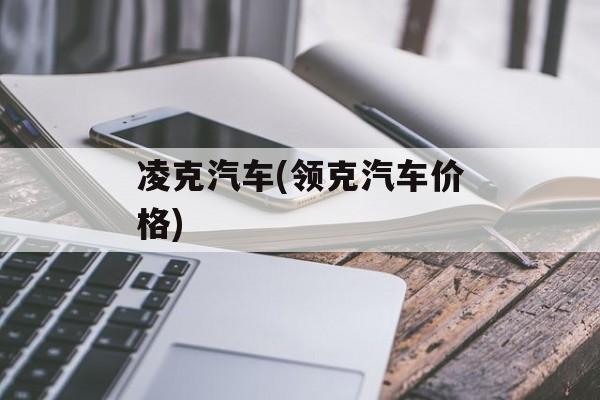 凌克汽车(领克汽车价格)-第1张图片-