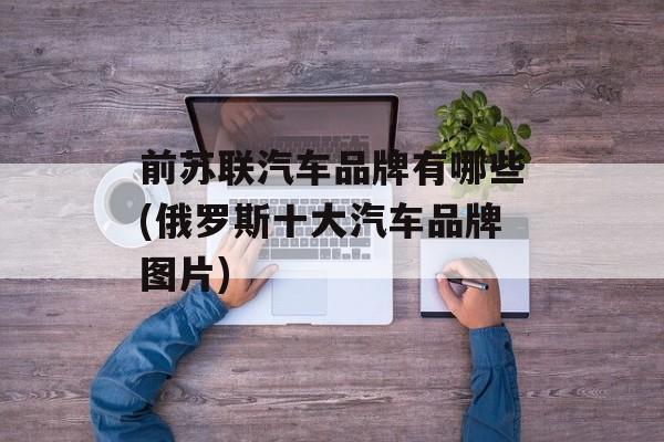 前苏联汽车品牌有哪些(俄罗斯十大汽车品牌图片)-第1张图片-