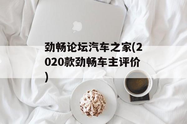 劲畅论坛汽车之家(2020款劲畅车主评价)-第1张图片-