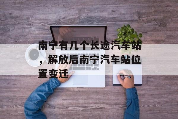 南宁有几个长途汽车站，解放后南宁汽车站位置变迁-第1张图片-