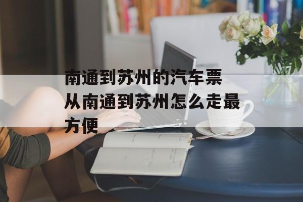 南通到苏州的汽车票 从南通到苏州怎么走最方便-第1张图片-