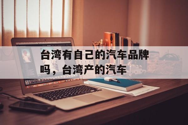 台湾有自己的汽车品牌吗，台湾产的汽车-第1张图片-