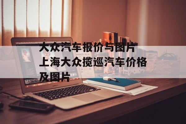 大众汽车报价与图片 上海大众揽巡汽车价格及图片-第1张图片-