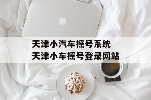 天津小汽车摇号系统 天津小车摇号登录网站-第1张图片-