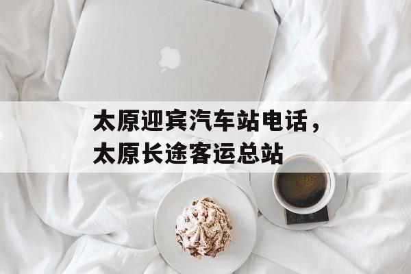 太原迎宾汽车站电话，太原长途客运总站-第1张图片-