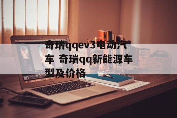 奇瑞qqev3电动汽车 奇瑞qq新能源车型及价格-第1张图片-