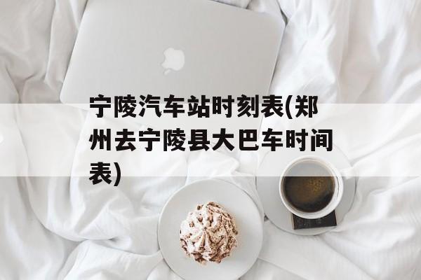 宁陵汽车站时刻表(郑州去宁陵县大巴车时间表)-第1张图片-