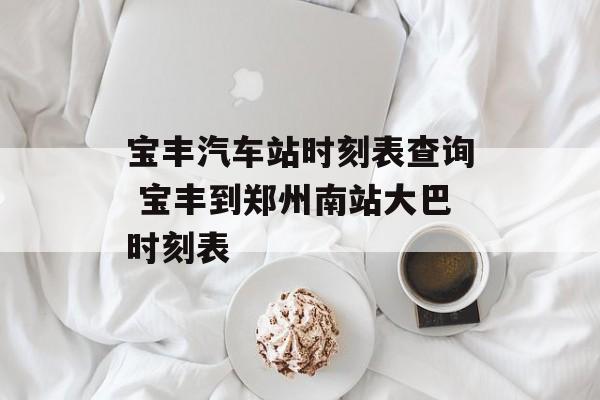 宝丰汽车站时刻表查询 宝丰到郑州南站大巴时刻表-第1张图片-