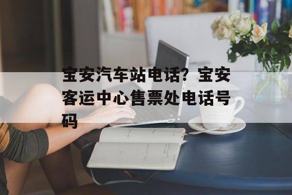 宝安汽车站电话？宝安客运中心售票处电话号码-第1张图片-