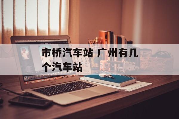 市桥汽车站 广州有几个汽车站-第1张图片-