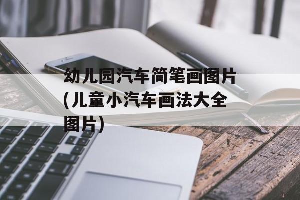 幼儿园汽车简笔画图片(儿童小汽车画法大全图片)-第1张图片-