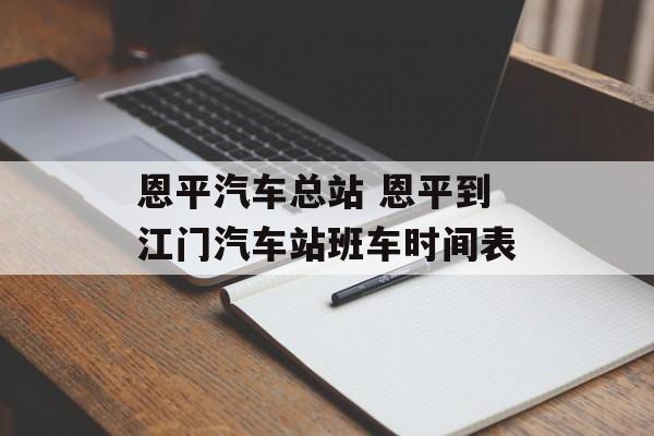 恩平汽车总站 恩平到江门汽车站班车时间表-第1张图片-