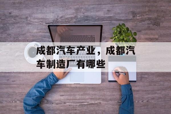成都汽车产业，成都汽车制造厂有哪些-第1张图片-