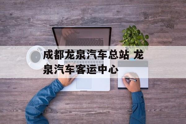 成都龙泉汽车总站 龙泉汽车客运中心-第1张图片-